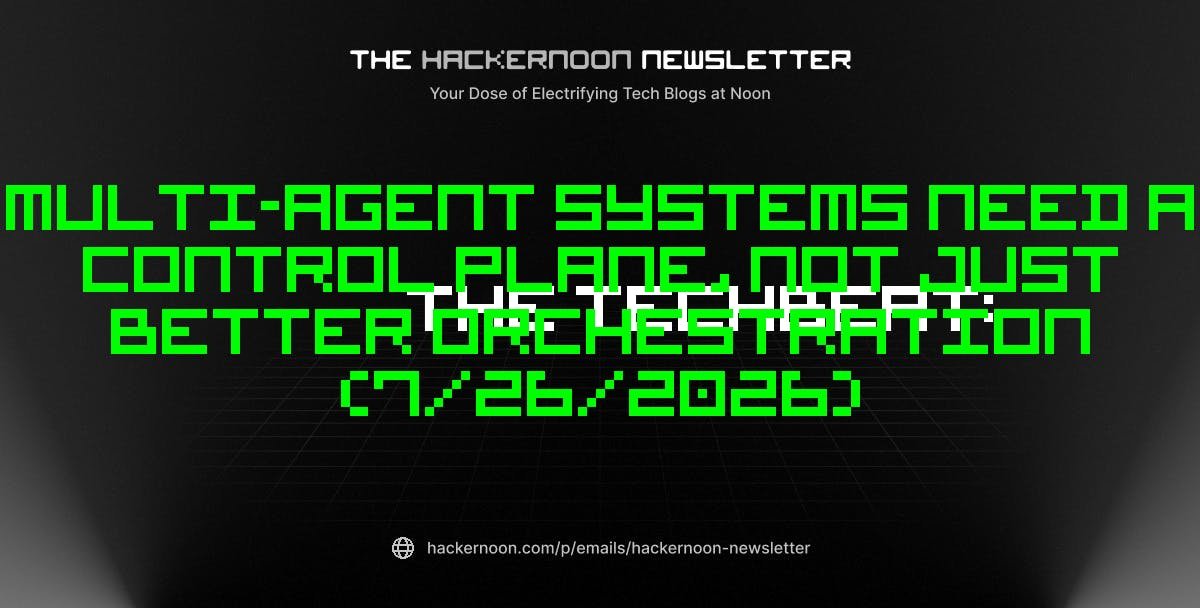 The TechBeat: Multi-Agent Systems Need a Control Plane, Not Just Better Orchestration (7/26/2026)